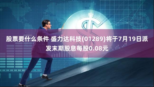 股票要什么条件 盛力达科技(01289)将于7月19日派发末期股息每股0.08元