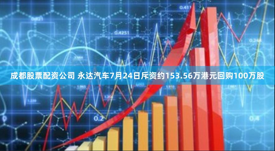 成都股票配资公司 永达汽车7月24日斥资约153.56万港元回购100万股