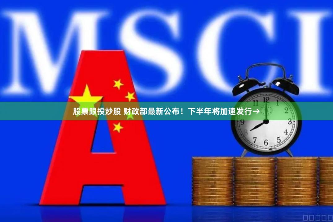 股票跟投炒股 财政部最新公布！下半年将加速发行→