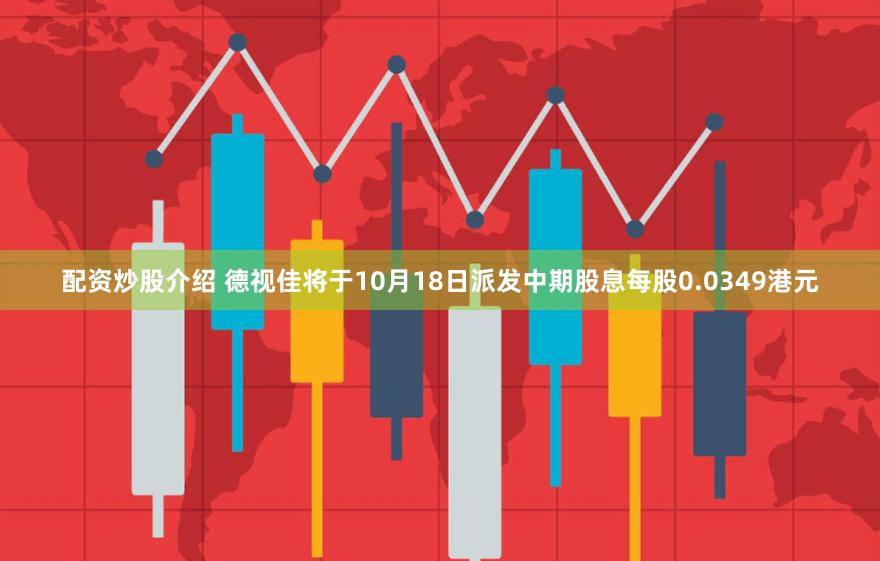 配资炒股介绍 德视佳将于10月18日派发中期股息每股0.0349港元