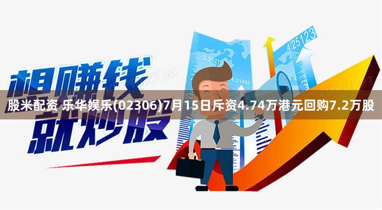 股米配资 乐华娱乐(02306)7月15日斥资4.74万港元回购7.2万股