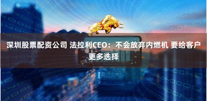 深圳股票配资公司 法拉利CEO：不会放弃内燃机 要给客户更多选择