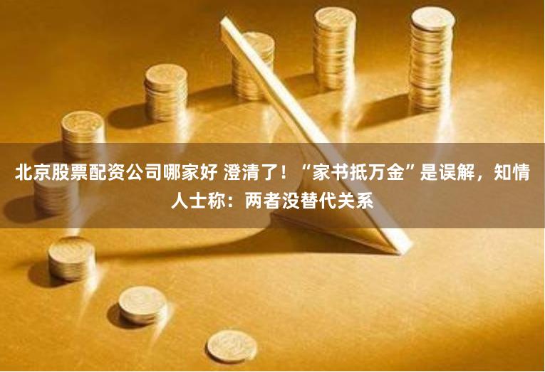 北京股票配资公司哪家好 澄清了！“家书抵万金”是误解，知情人士称：两者没替代关系