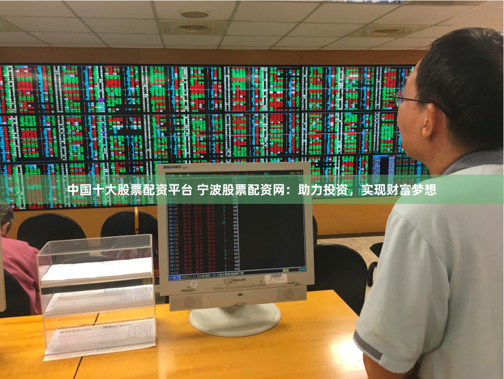 中国十大股票配资平台 宁波股票配资网：助力投资，实现财富梦想