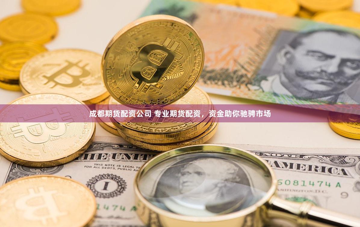 成都期货配资公司 专业期货配资，资金助你驰骋市场