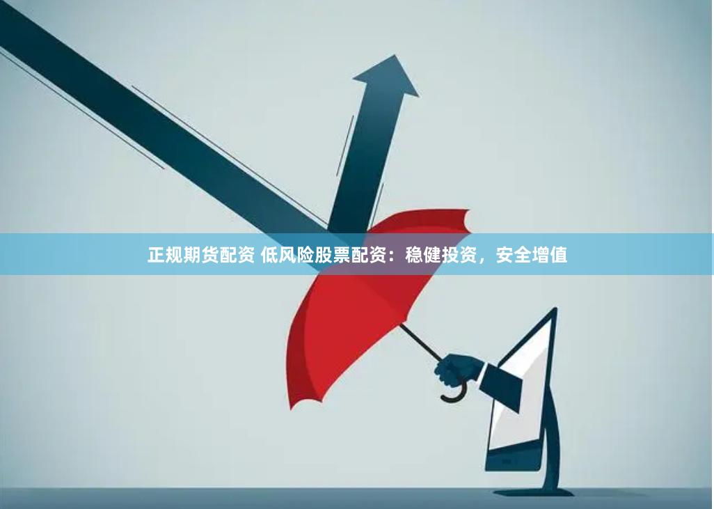 正规期货配资 低风险股票配资：稳健投资，安全增值