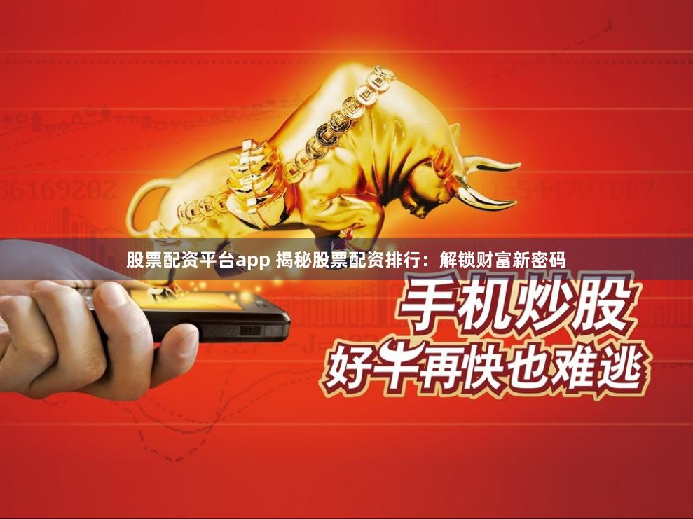 股票配资平台app 揭秘股票配资排行：解锁财富新密码