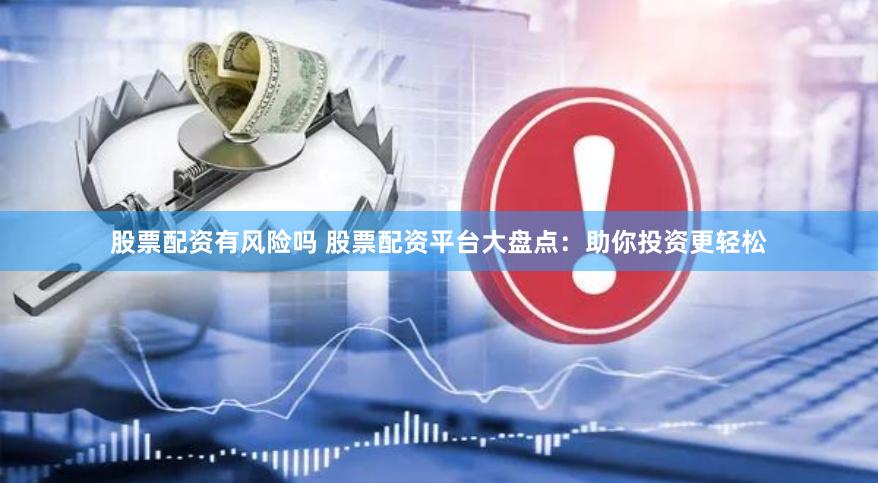 股票配资有风险吗 股票配资平台大盘点：助你投资更轻松
