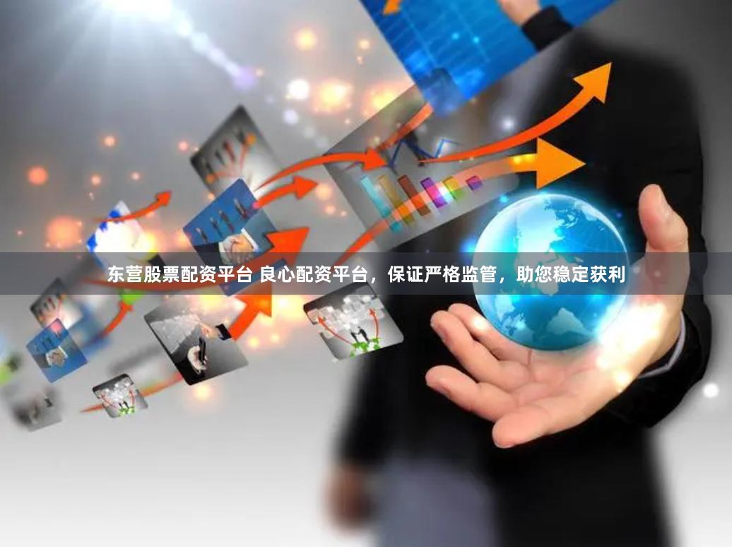 东营股票配资平台 良心配资平台，保证严格监管，助您稳定获利