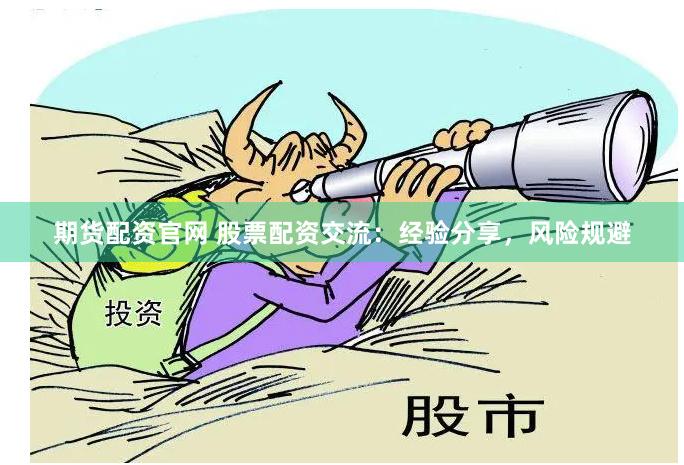 期货配资官网 股票配资交流：经验分享，风险规避