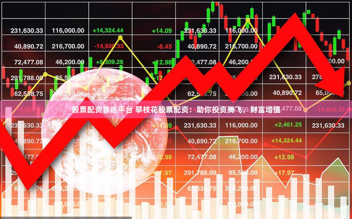 股票配资首选平台 攀枝花股票配资：助你投资腾飞，财富增值