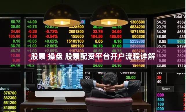 股票 操盘 股票配资平台开户流程详解
