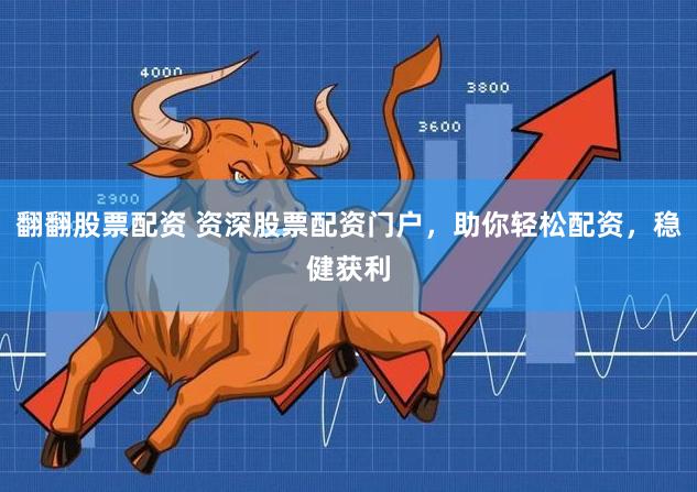 翻翻股票配资 资深股票配资门户，助你轻松配资，稳健获利