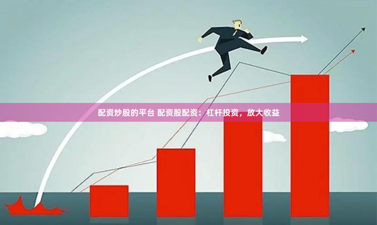 配资炒股的平台 配资股配资：杠杆投资，放大收益