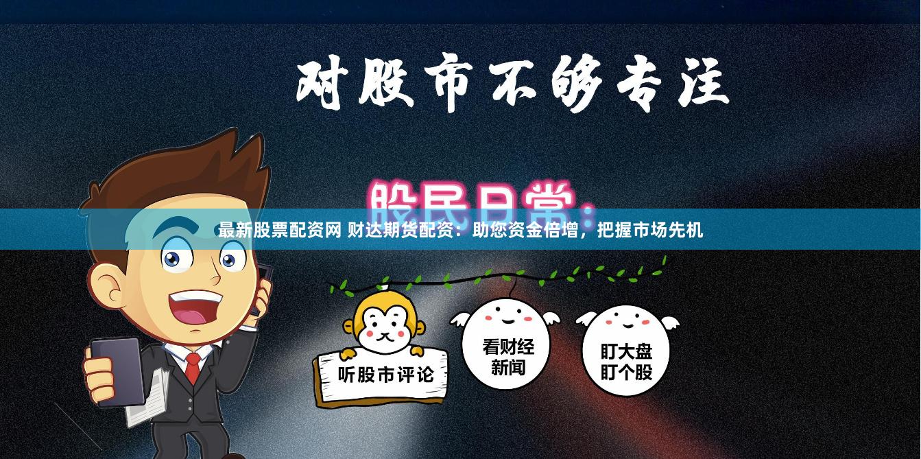 最新股票配资网 财达期货配资：助您资金倍增，把握市场先机