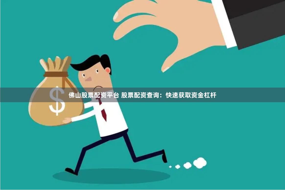 佛山股票配资平台 股票配资查询：快速获取资金杠杆