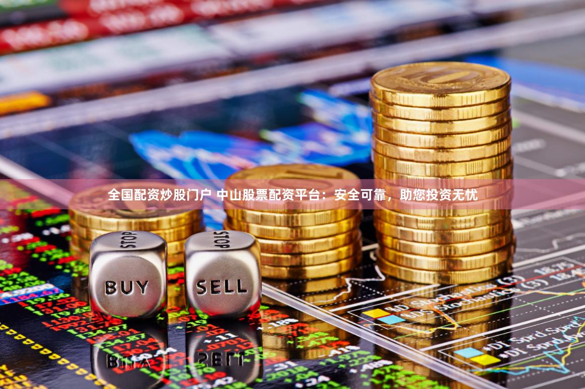全国配资炒股门户 中山股票配资平台：安全可靠，助您投资无忧