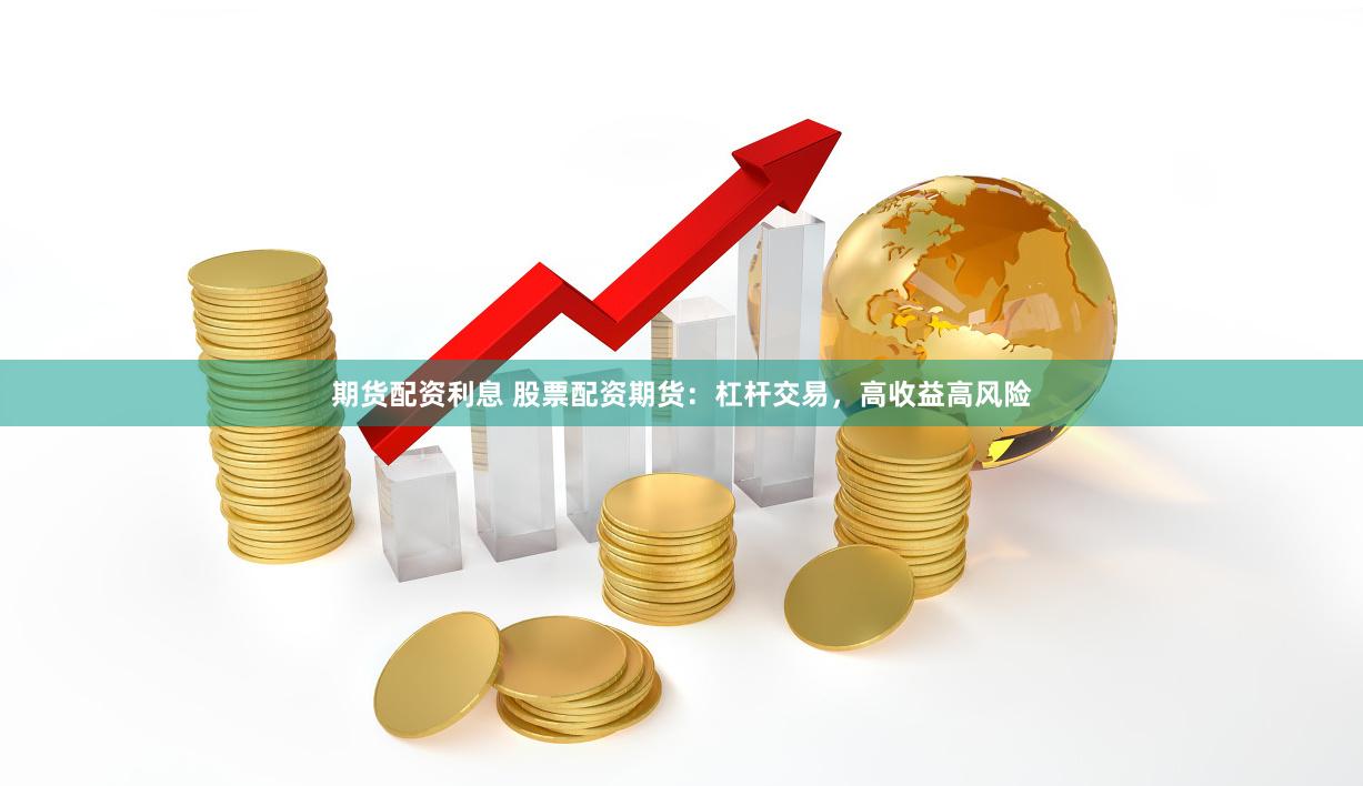 期货配资利息 股票配资期货：杠杆交易，高收益高风险