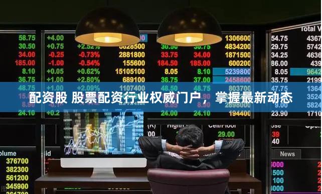 配资股 股票配资行业权威门户，掌握最新动态
