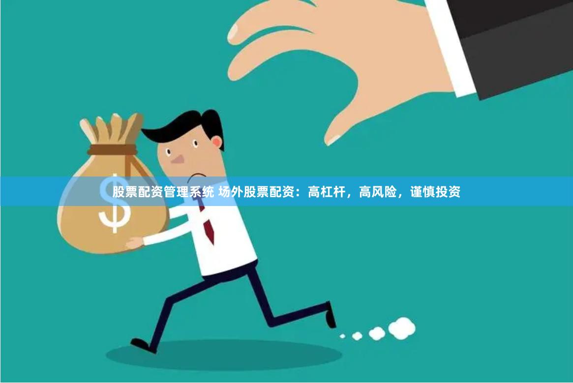 股票配资管理系统 场外股票配资：高杠杆，高风险，谨慎投资