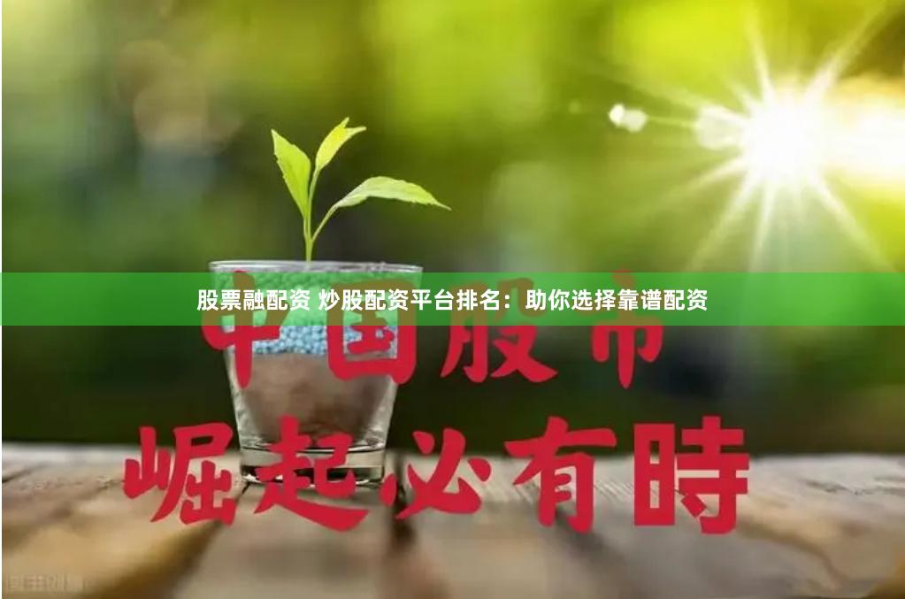 股票融配资 炒股配资平台排名：助你选择靠谱配资