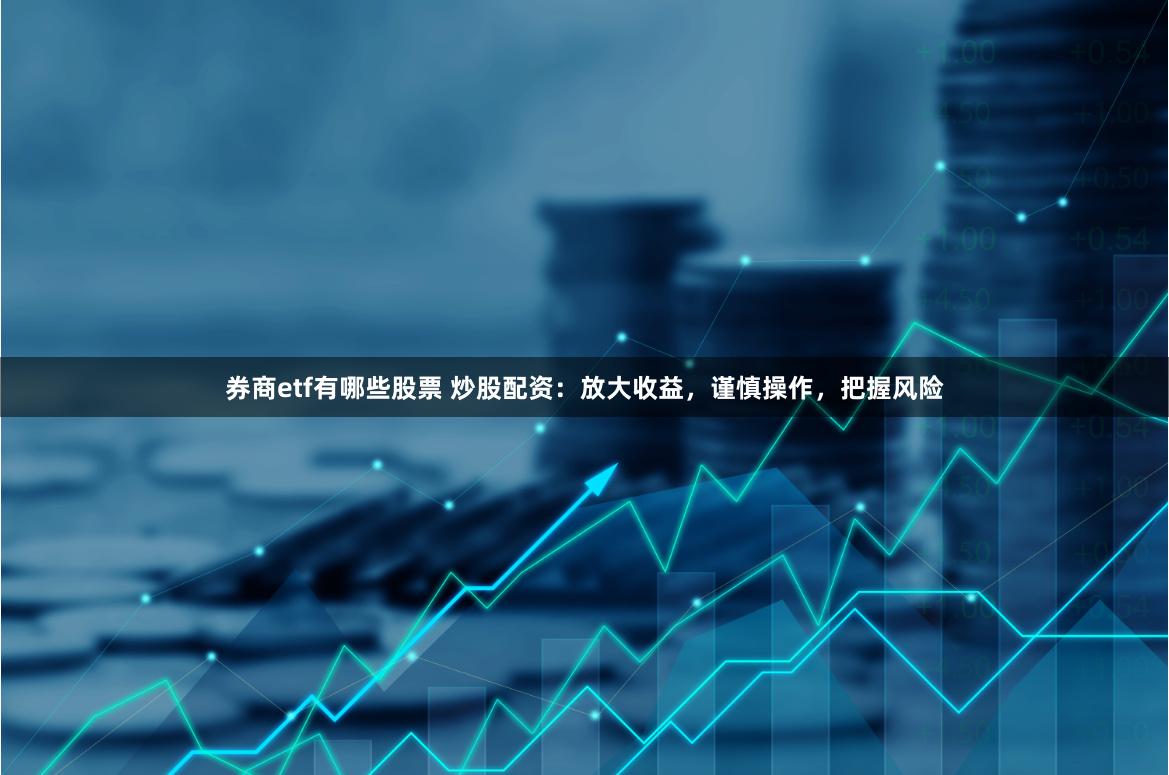 券商etf有哪些股票 炒股配资：放大收益，谨慎操作，把握风险