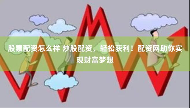 股票配资怎么样 炒股配资，轻松获利！配资网助你实现财富梦想