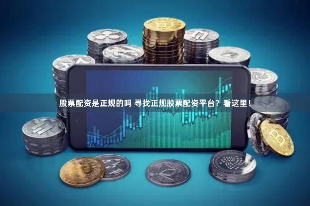 股票配资是正规的吗 寻找正规股票配资平台？看这里！
