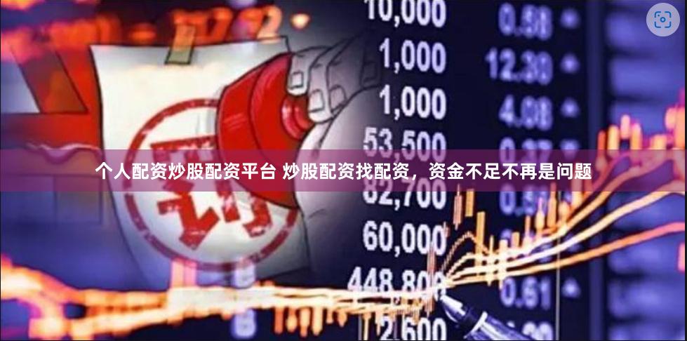 个人配资炒股配资平台 炒股配资找配资，资金不足不再是问题