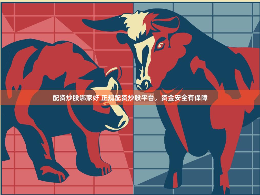 配资炒股哪家好 正规配资炒股平台，资金安全有保障