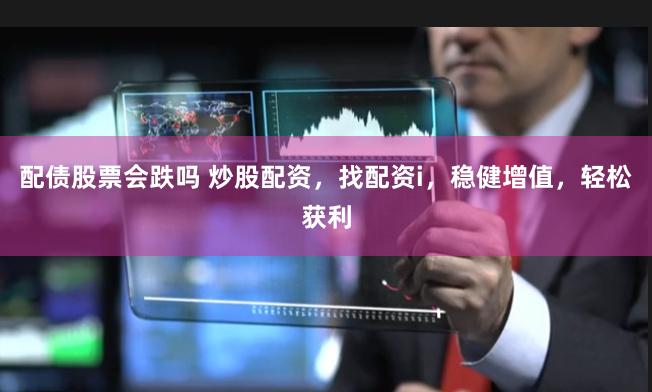 配债股票会跌吗 炒股配资，找配资i，稳健增值，轻松获利