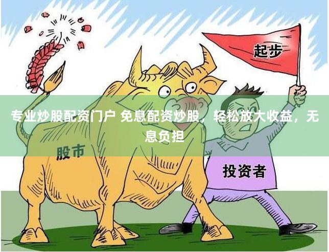 专业炒股配资门户 免息配资炒股，轻松放大收益，无息负担