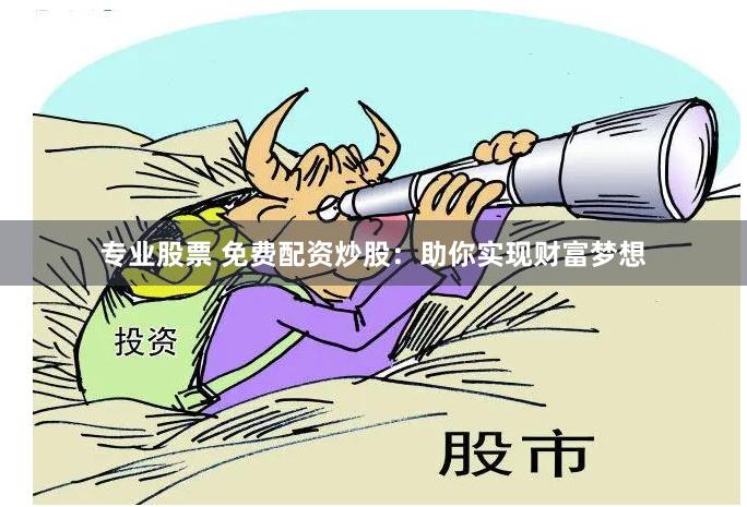 专业股票 免费配资炒股：助你实现财富梦想