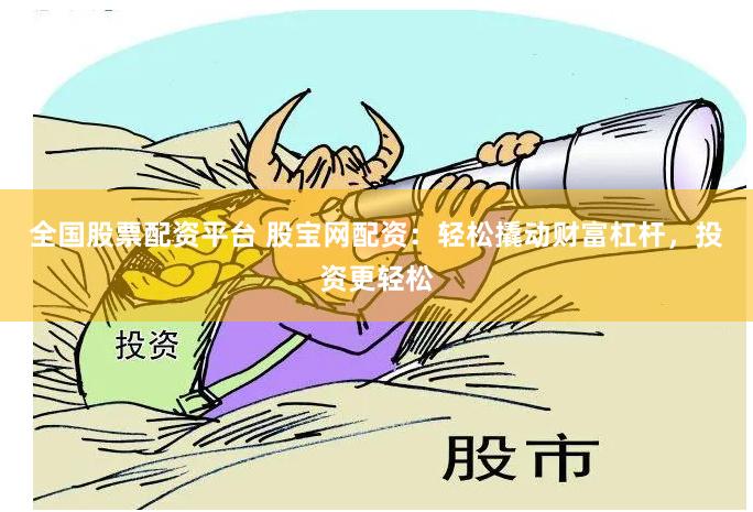 全国股票配资平台 股宝网配资：轻松撬动财富杠杆，投资更轻松