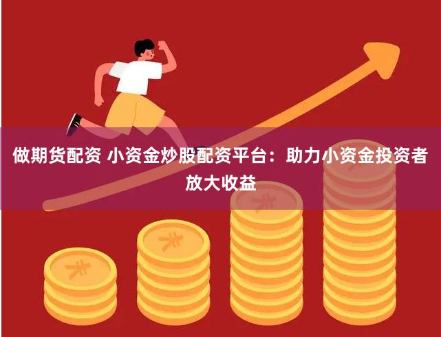 做期货配资 小资金炒股配资平台：助力小资金投资者放大收益
