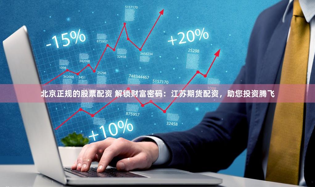 北京正规的股票配资 解锁财富密码：江苏期货配资，助您投资腾飞