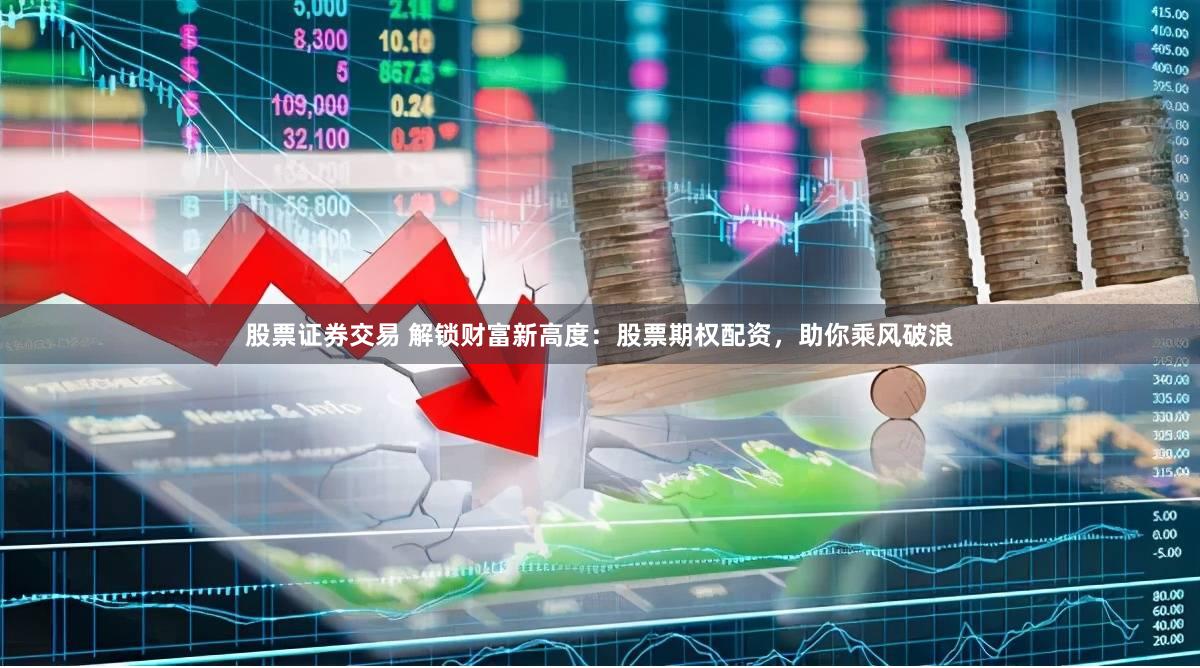股票证券交易 解锁财富新高度：股票期权配资，助你乘风破浪