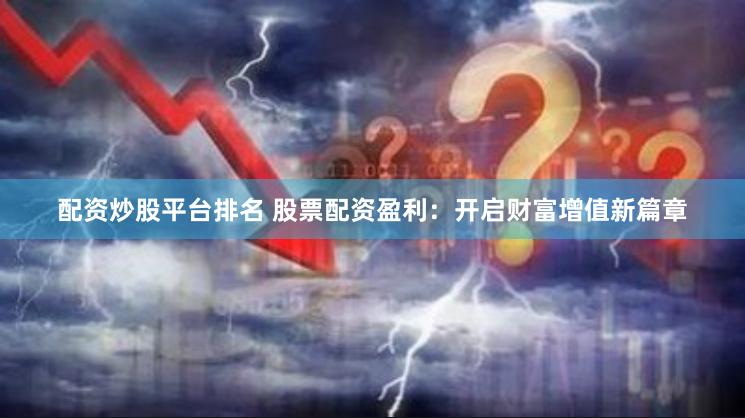 配资炒股平台排名 股票配资盈利：开启财富增值新篇章
