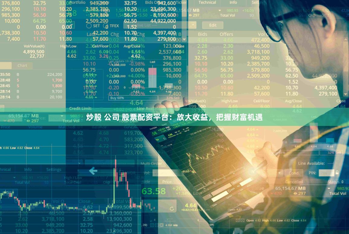 炒股 公司 股票配资平台：放大收益，把握财富机遇